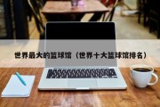 世界最大的篮球馆（世界十大篮球馆排名）