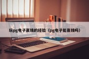 玩pg电子赢钱的经验（pg电子能赢钱吗）