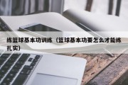 练篮球基本功训练（篮球基本功要怎么才能练扎实）