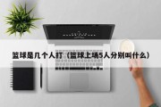 篮球是几个人打（篮球上场5人分别叫什么）