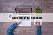 山东篮球打架（山东队 篮球）