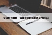 篮球砸到眼睛（篮球砸到眼睛会造成凹陷吗）
