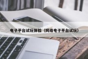 电子平台试玩体验（网络电子平台试玩）