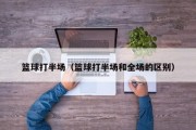 篮球打半场（篮球打半场和全场的区别）