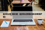 篮球女孩-钱红艳（篮球女孩钱红艳法律保护她）