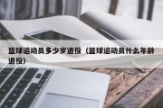 篮球运动员多少岁退役（篮球运动员什么年龄退役）