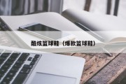 酷炫篮球鞋（爆款篮球鞋）
