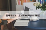 篮球界外球（篮球界外球是什么意思）