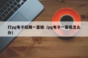 打pg电子后期一直输（pg电子一直输怎么办）
