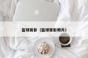 篮球背影（篮球背影照片）