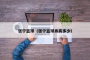 张宁篮球（张宁篮球身高多少）