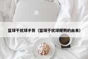 篮球干扰球手势（篮球干扰球规则的由来）