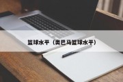 篮球水平（奥巴马篮球水平）